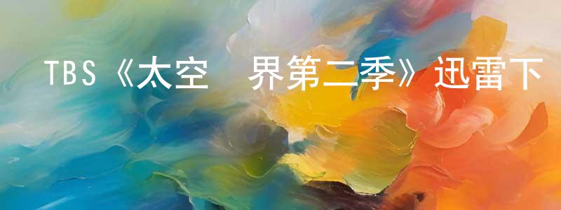 陳興啟發布TBS《太空終界第二季》迅雷下載/在線觀看/百度云-動漫/卡通-美劇天堂